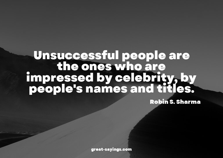 Unsuccessful people are the ones who are impressed by c