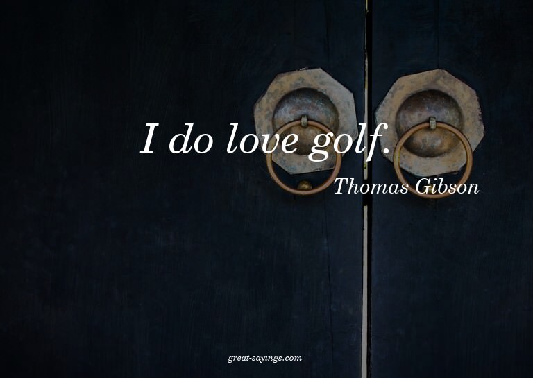 I do love golf.

