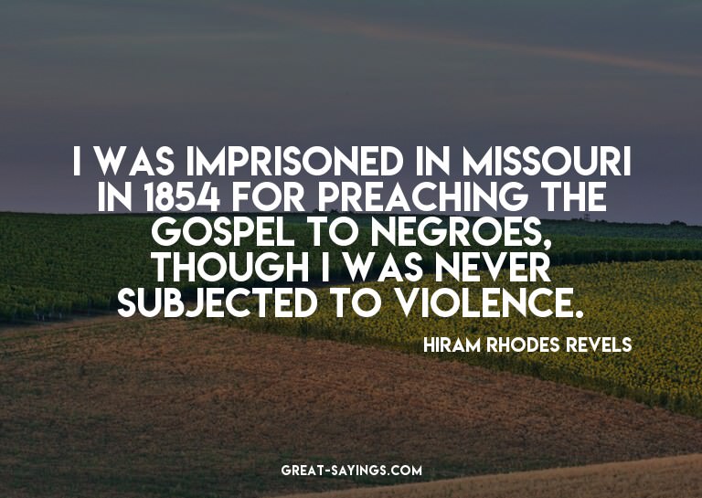 I was imprisoned in Missouri in 1854 for preaching the
