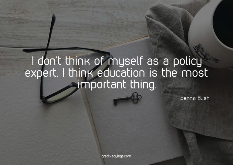 I don't think of myself as a policy expert. I think edu
