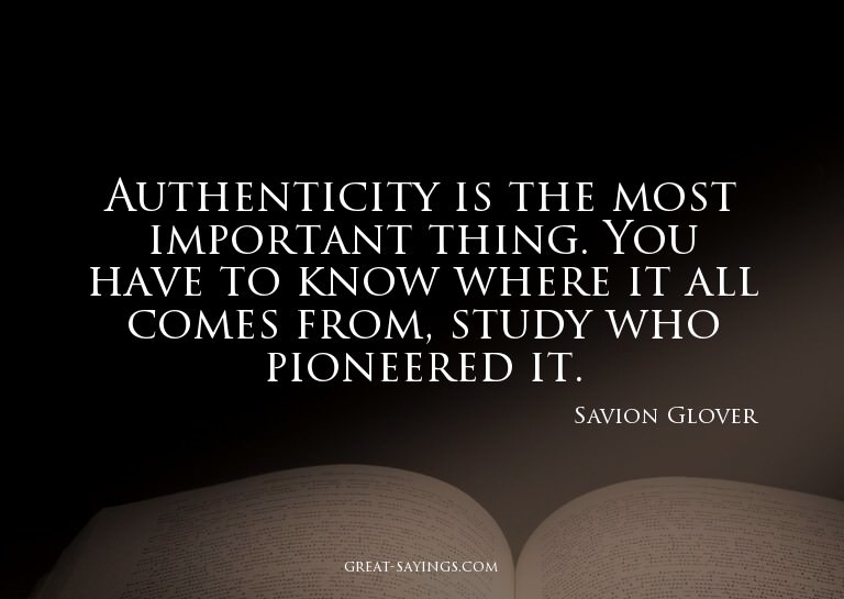 Authenticity is the most important thing. You have to k