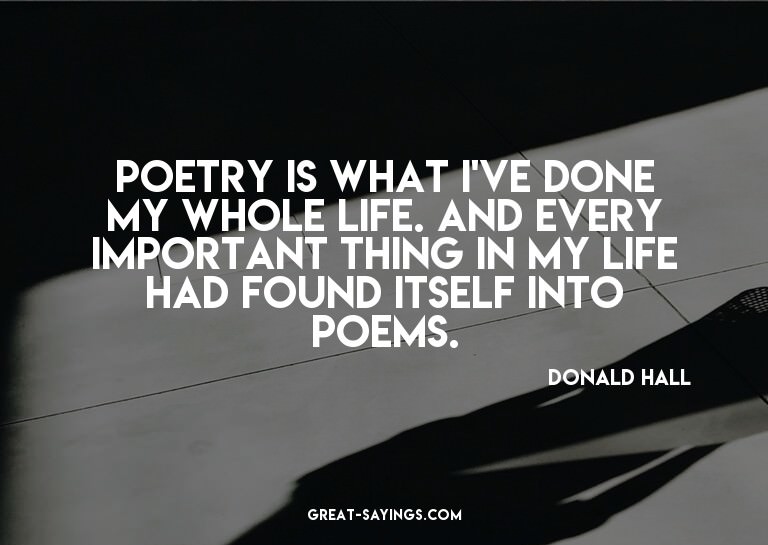 Poetry is what I've done my whole life. And every impor