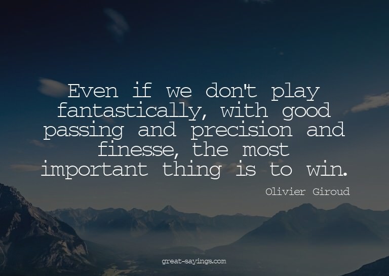 Even if we don't play fantastically, with good passing