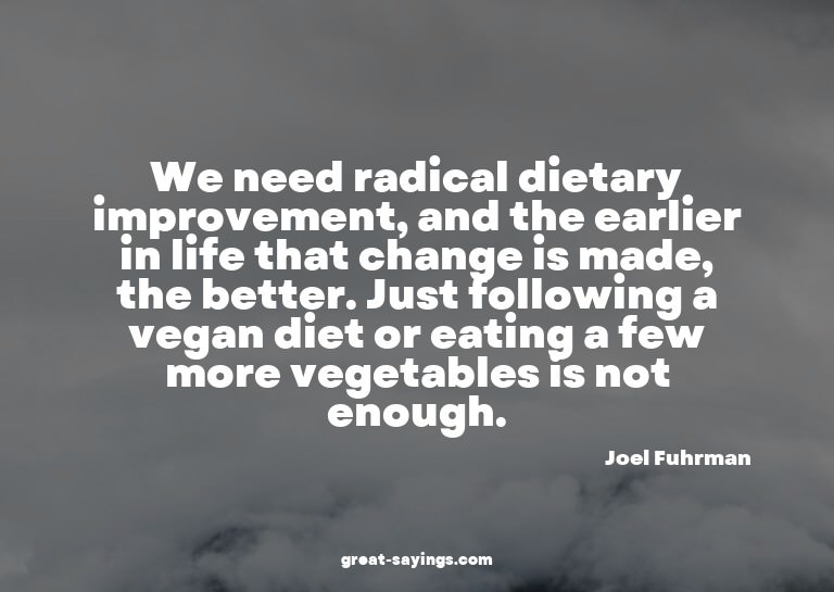 We need radical dietary improvement, and the earlier in