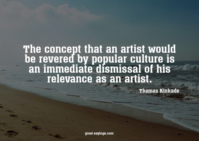 The concept that an artist would be revered by popular