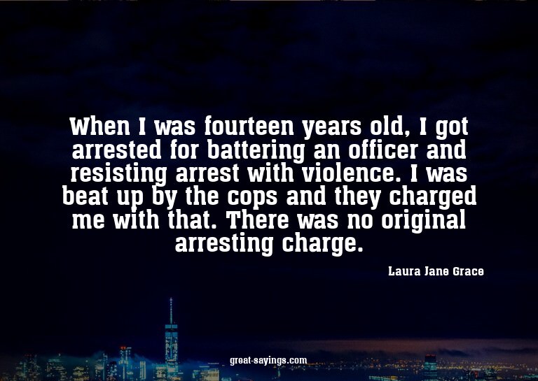 When I was fourteen years old, I got arrested for batte