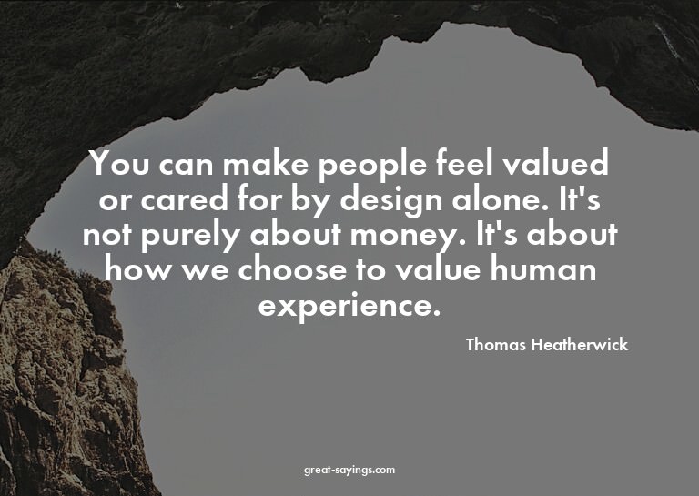 You can make people feel valued or cared for by design
