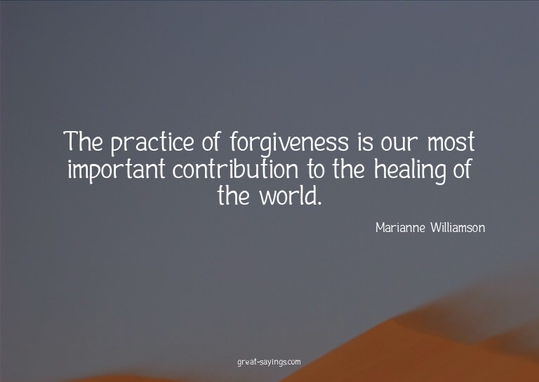 The practice of forgiveness is our most important contr
