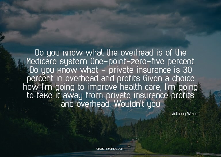 Do you know what the overhead is of the Medicare system