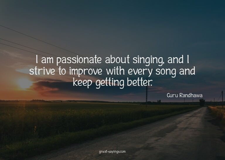 I am passionate about singing, and I strive to improve