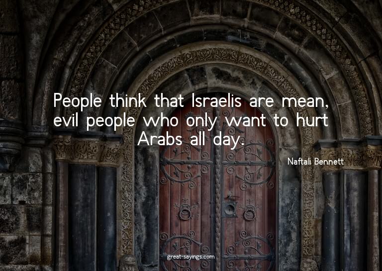 People think that Israelis are mean, evil people who on