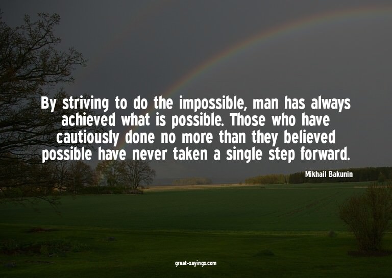 By striving to do the impossible, man has always achiev