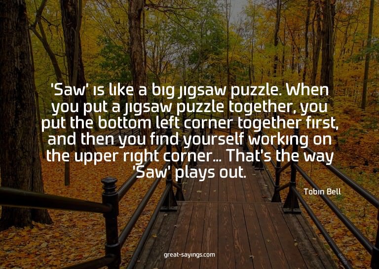 'Saw' is like a big jigsaw puzzle. When you put a jigsa