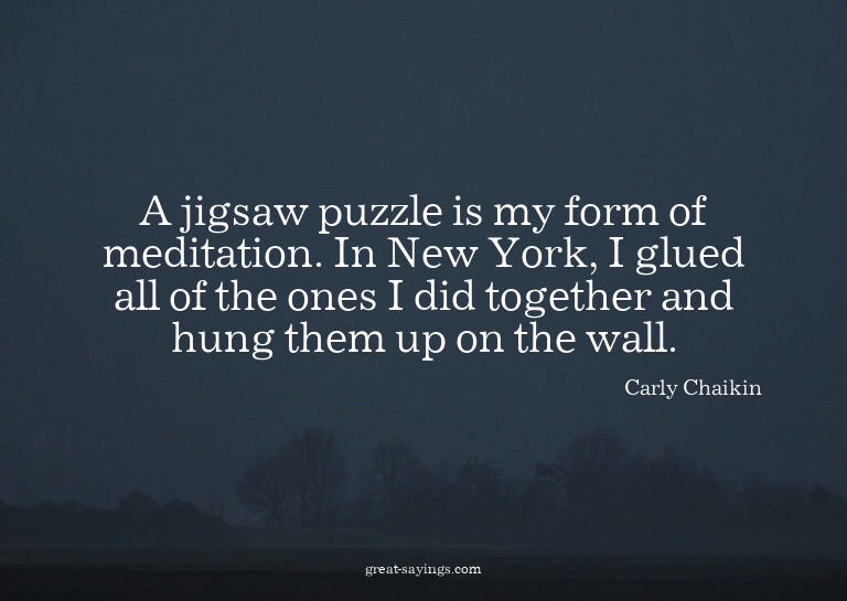 A jigsaw puzzle is my form of meditation. In New York,
