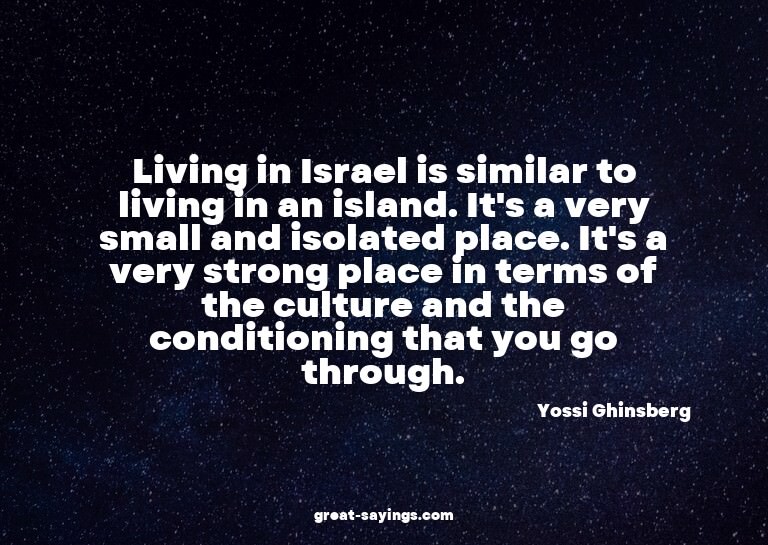 Living in Israel is similar to living in an island. It'