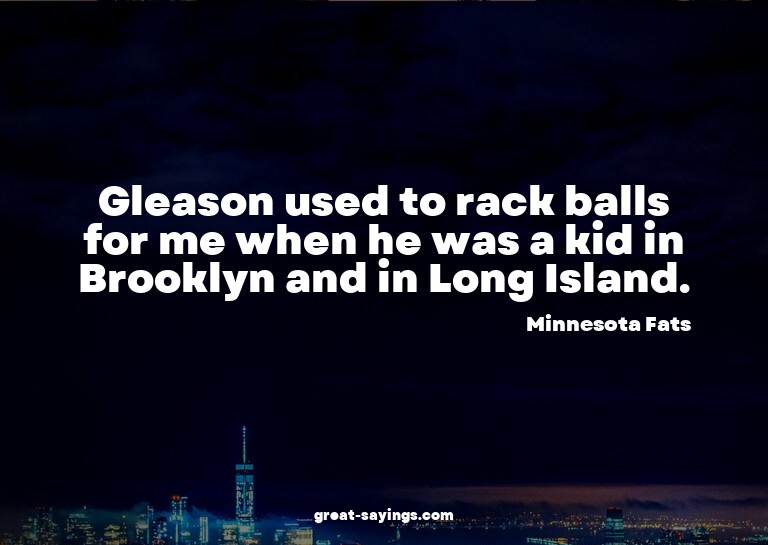 Gleason used to rack balls for me when he was a kid in