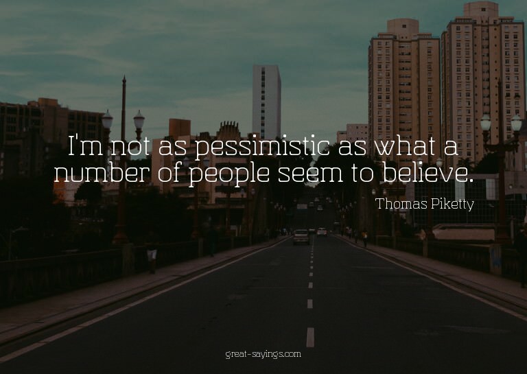 I'm not as pessimistic as what a number of people seem