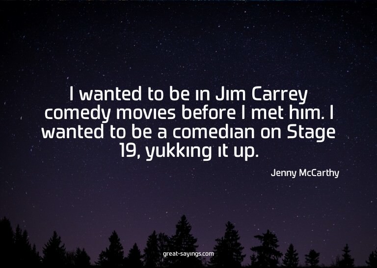 I wanted to be in Jim Carrey comedy movies before I met