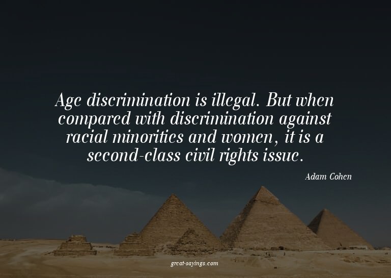 Age discrimination is illegal. But when compared with d