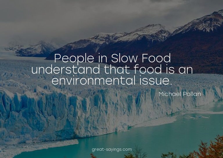 People in Slow Food understand that food is an environm