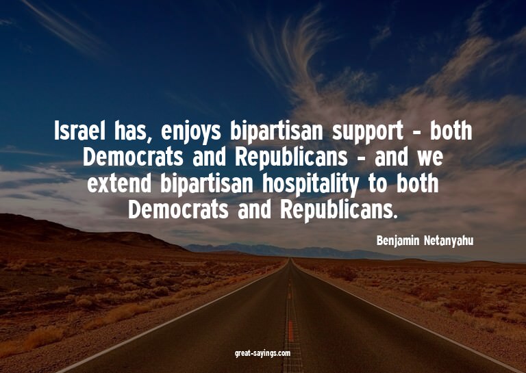 Israel has, enjoys bipartisan support - both Democrats