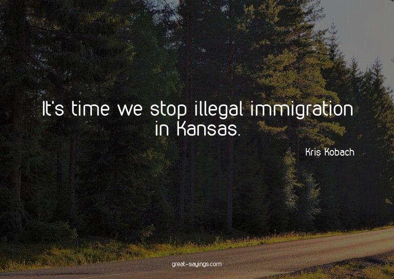 It's time we stop illegal immigration in Kansas.

