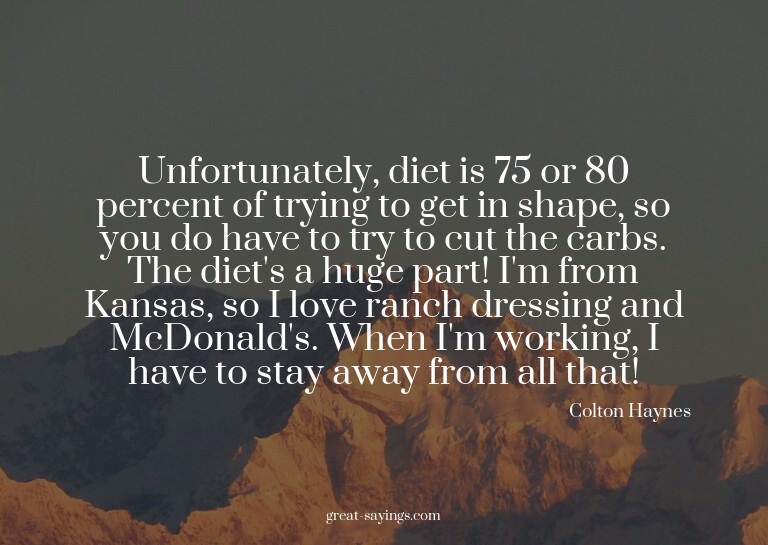 Unfortunately, diet is 75 or 80 percent of trying to ge