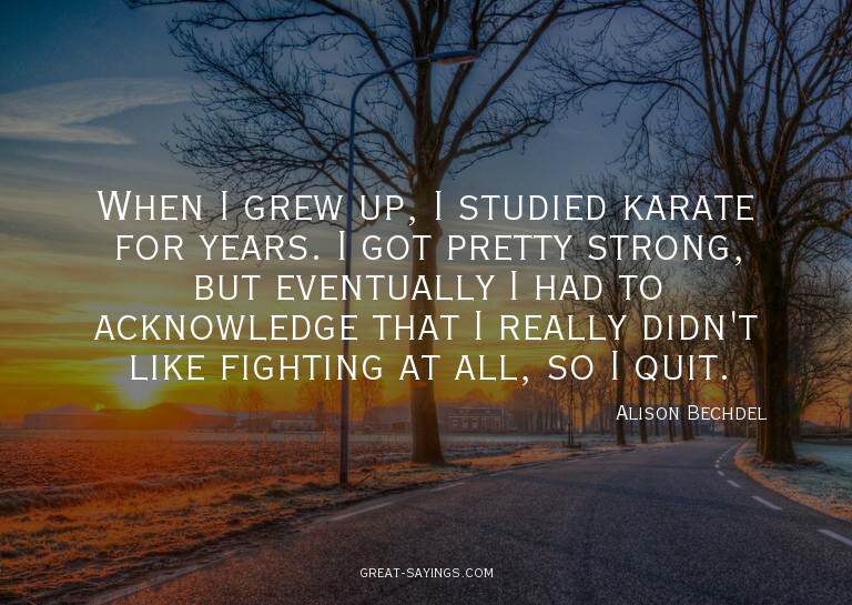 When I grew up, I studied karate for years. I got prett