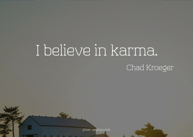 I believe in karma.


