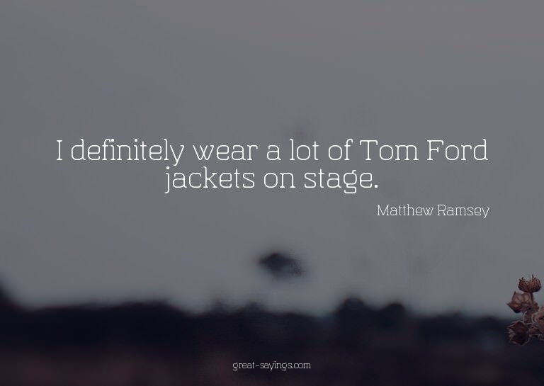 I definitely wear a lot of Tom Ford jackets on stage.

