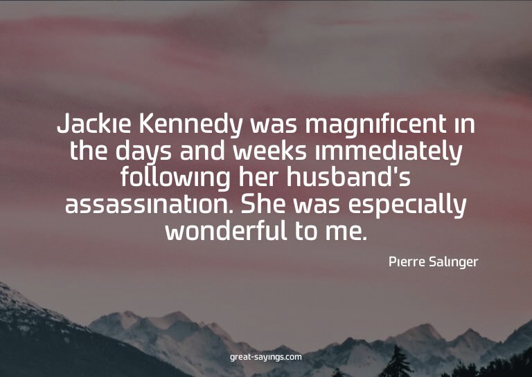 Jackie Kennedy was magnificent in the days and weeks im