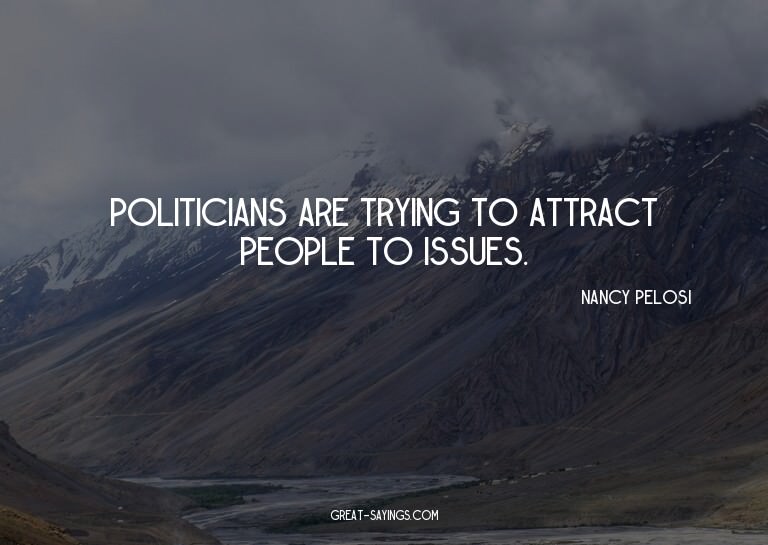 Politicians are trying to attract people to issues.

