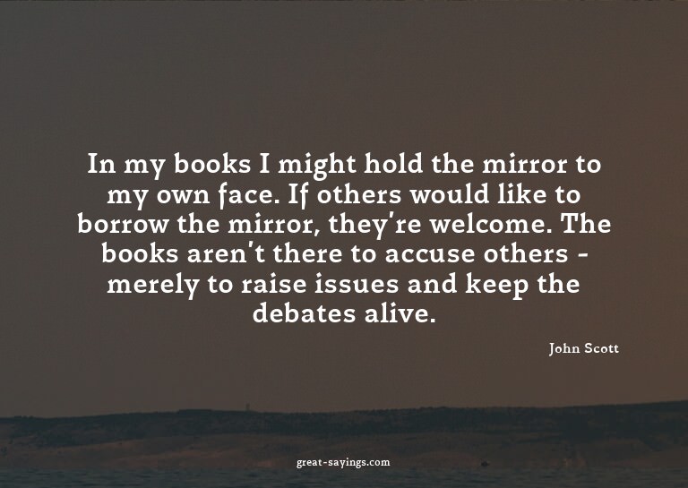 In my books I might hold the mirror to my own face. If