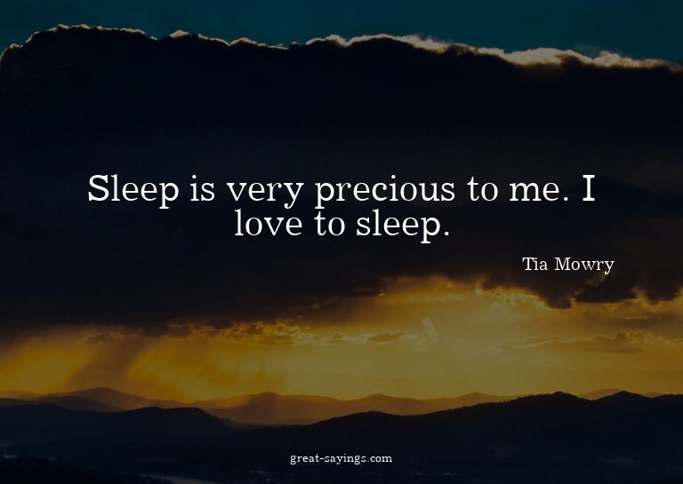 Sleep is very precious to me. I love to sleep.

