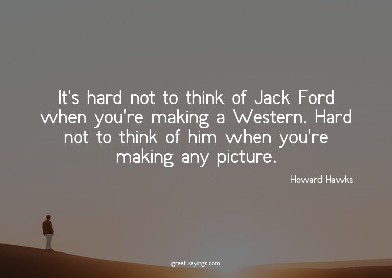 It's hard not to think of Jack Ford when you're making