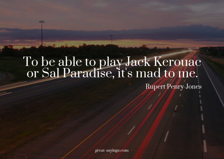To be able to play Jack Kerouac or Sal Paradise, it's m