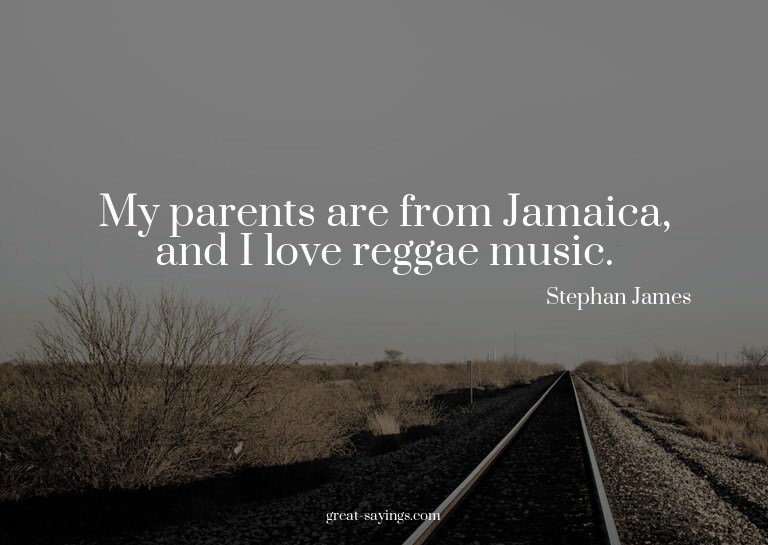 My parents are from Jamaica, and I love reggae music.

