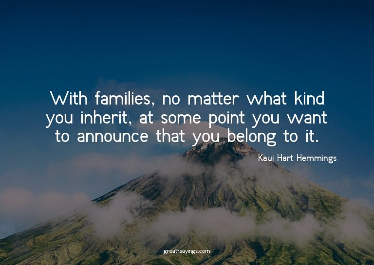With families, no matter what kind you inherit, at some