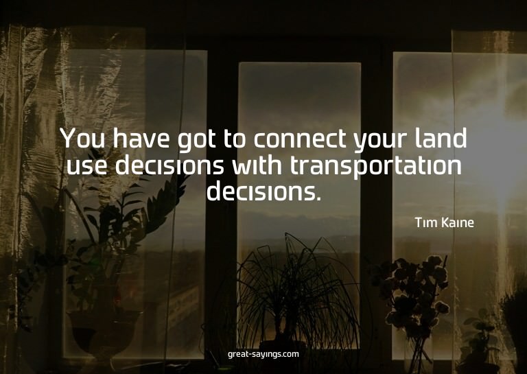 You have got to connect your land use decisions with tr