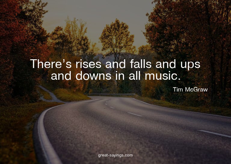 There's rises and falls and ups and downs in all music.