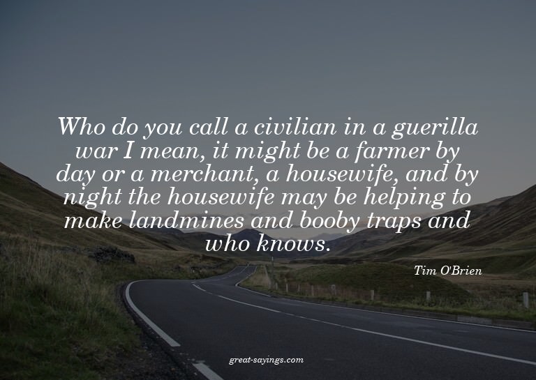 Who do you call a civilian in a guerilla war? I mean, i