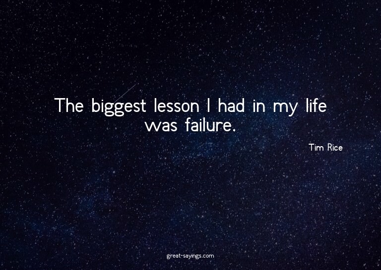 The biggest lesson I had in my life was failure.


