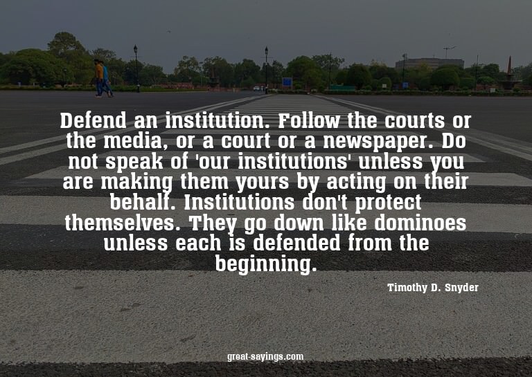 Defend an institution. Follow the courts or the media,