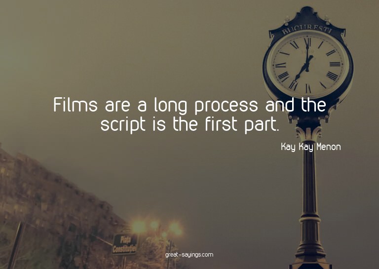 Films are a long process and the script is the first pa