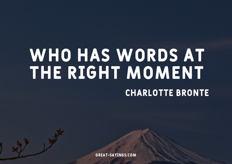 Who has words at the right moment?

