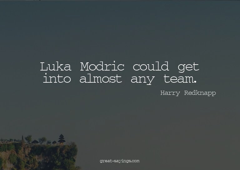 Luka Modric could get into almost any team.

