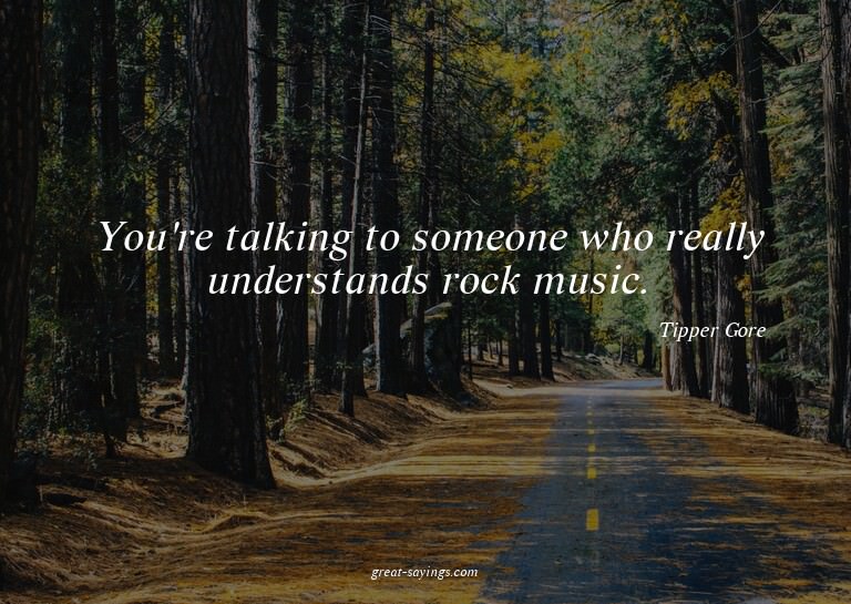 You're talking to someone who really understands rock m