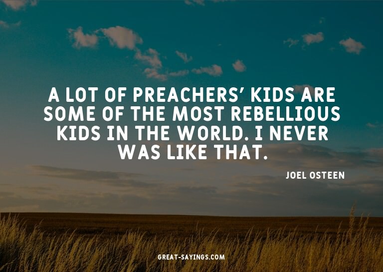 A lot of preachers' kids are some of the most rebelliou