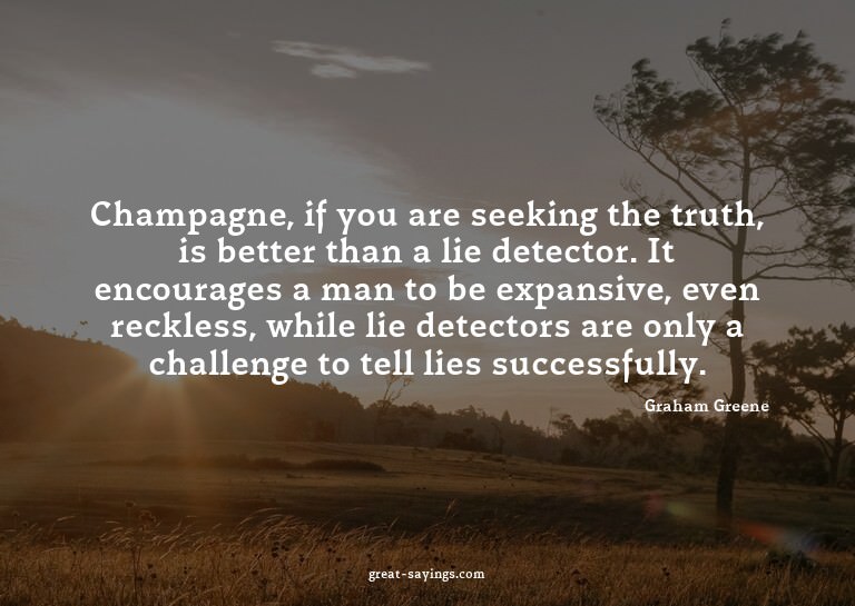Champagne, if you are seeking the truth, is better than