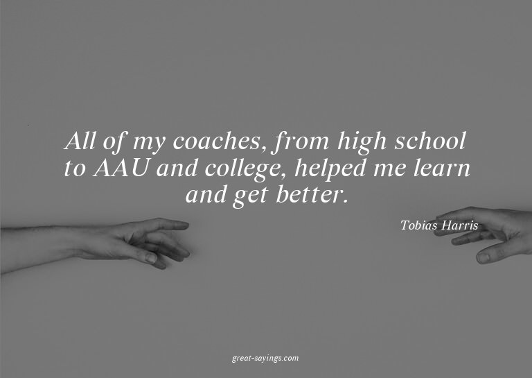 All of my coaches, from high school to AAU and college,